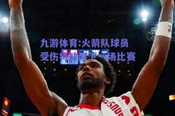 九游体育:火箭队球员受伤将缺席下一场比赛