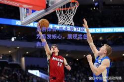 九游体育:热火后卫成为首发核心，展现出色表现
