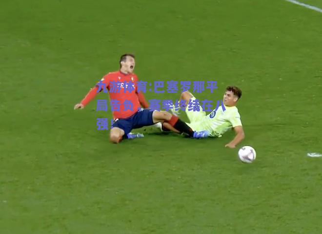 巴塞罗那平局告负，赛季终结在八强！