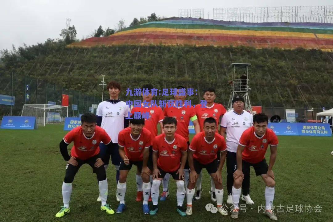 足球盛事：中国女队斩获胜利，登上巅峰