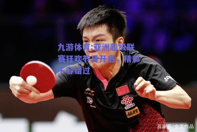 亚洲超级联赛狂欢节目开启，精彩不容错过