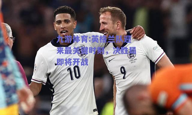 英格兰队迎来最关键时刻，决胜局即将开战